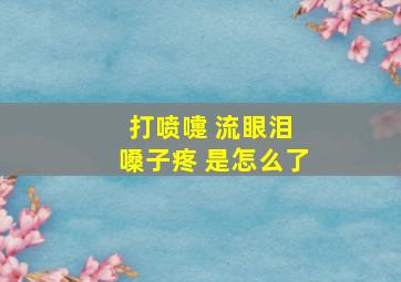 打喷嚏 流眼泪 嗓子疼 是怎么了